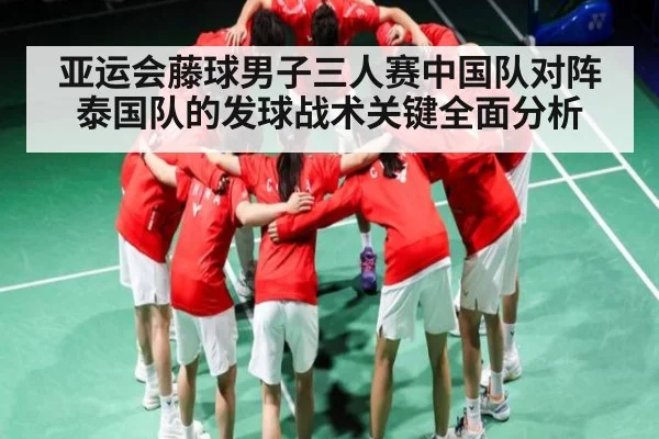 亚运会藤球男子三人赛中国队对阵泰国队的发球战术关键全面分析